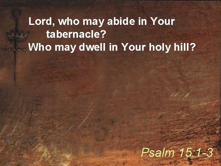 Lord, who may abide in Your tabernacle? Who may dwell in Your holy hill?
