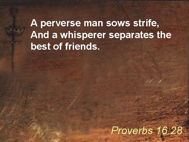 A perverse man sows strife, And a whisperer separates the best of friends. Proverbs