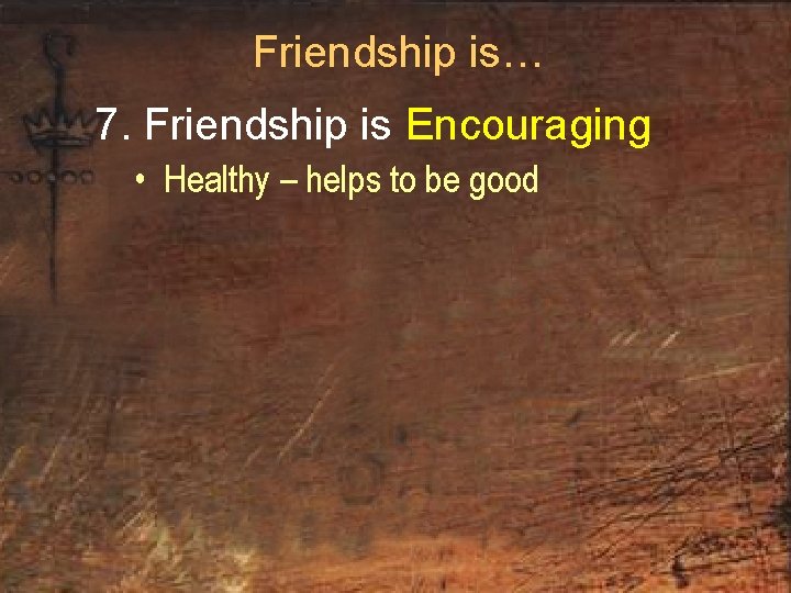 Friendship is… 7. Friendship is Encouraging • Healthy – helps to be good 