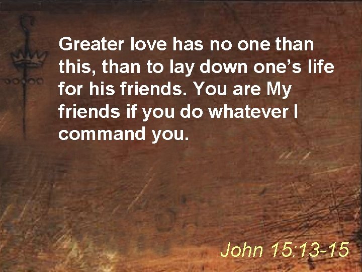 Greater love has no one than this, than to lay down one’s life for