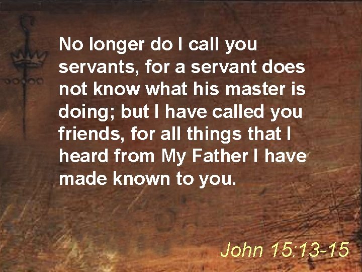 No longer do I call you servants, for a servant does not know what