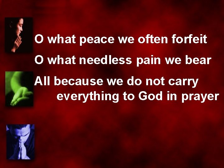 O what peace we often forfeit O what needless pain we bear All because