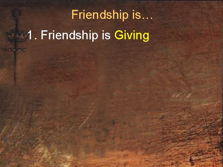 Friendship is… 1. Friendship is Giving 