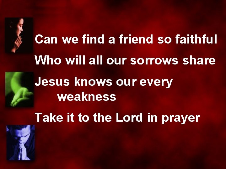 Can we find a friend so faithful Who will all our sorrows share Jesus