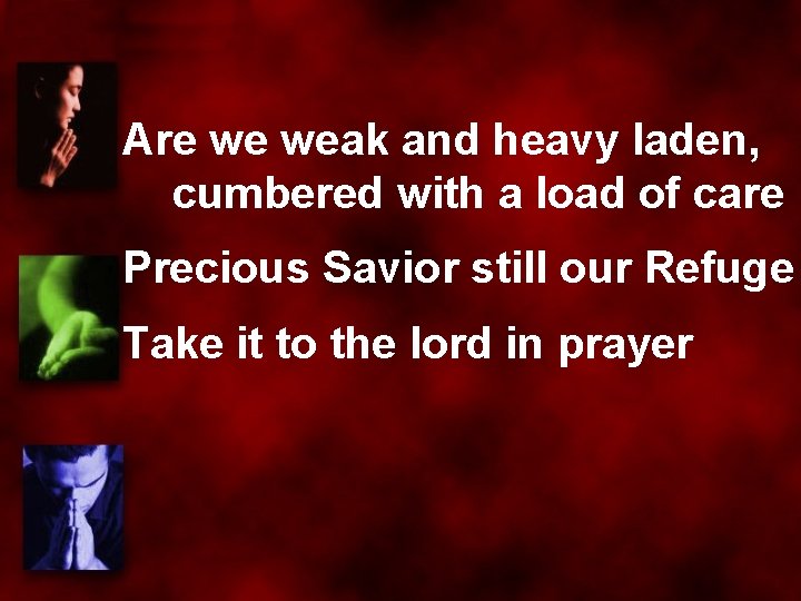 Are we weak and heavy laden, cumbered with a load of care Precious Savior