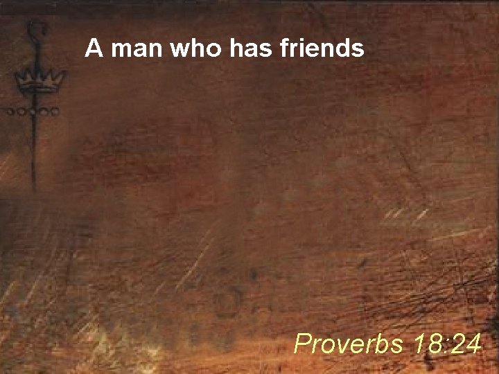 A man who has friends Proverbs 18: 24 