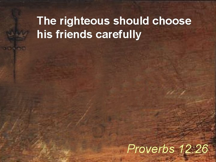 The righteous should choose his friends carefully Proverbs 12: 26 