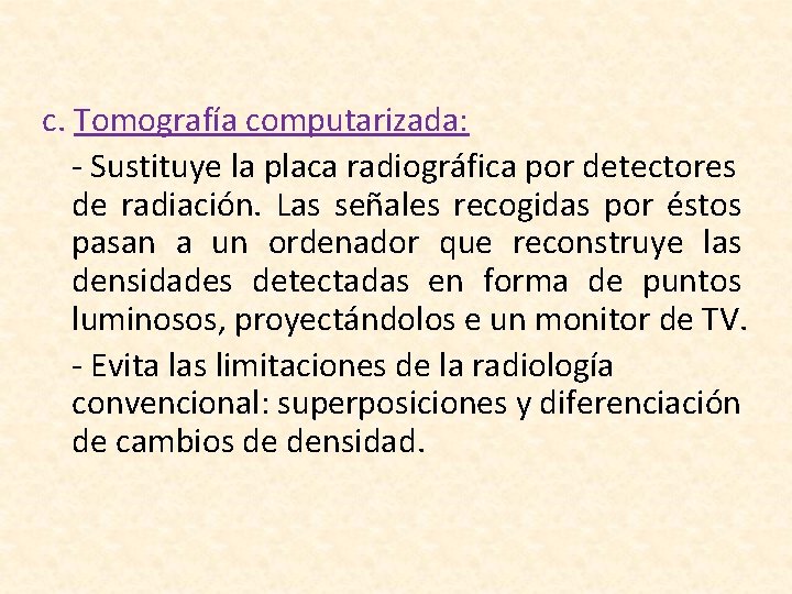 c. Tomografía computarizada: - Sustituye la placa radiográfica por detectores de radiación. Las señales