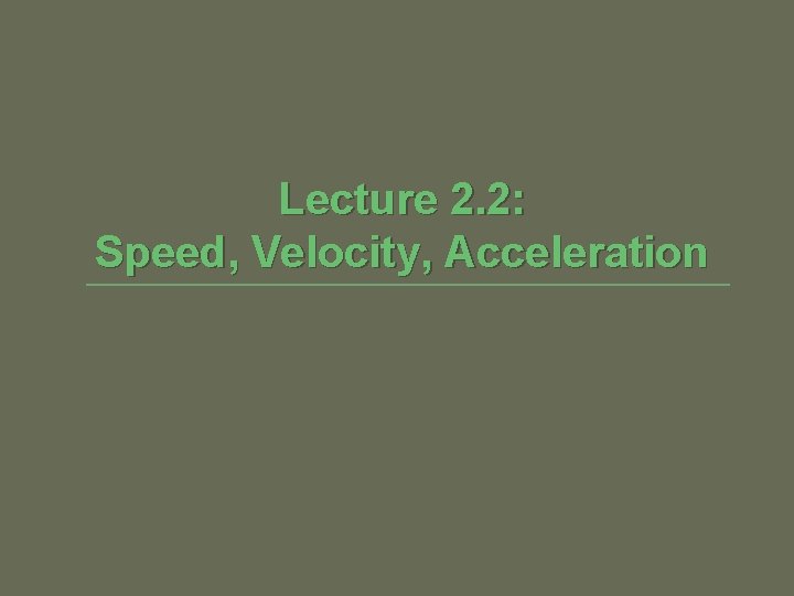Lecture 2. 2: Speed, Velocity, Acceleration 