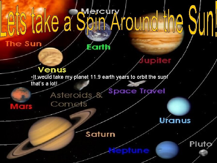  • It would take my planet 11. 9 earth years to orbit the