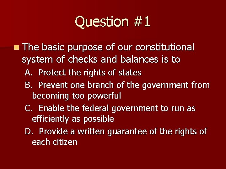 Question #1 n The basic purpose of our constitutional system of checks and balances