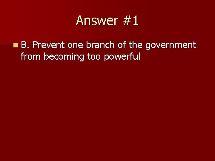 Answer #1 n B. Prevent one branch of the government from becoming too powerful