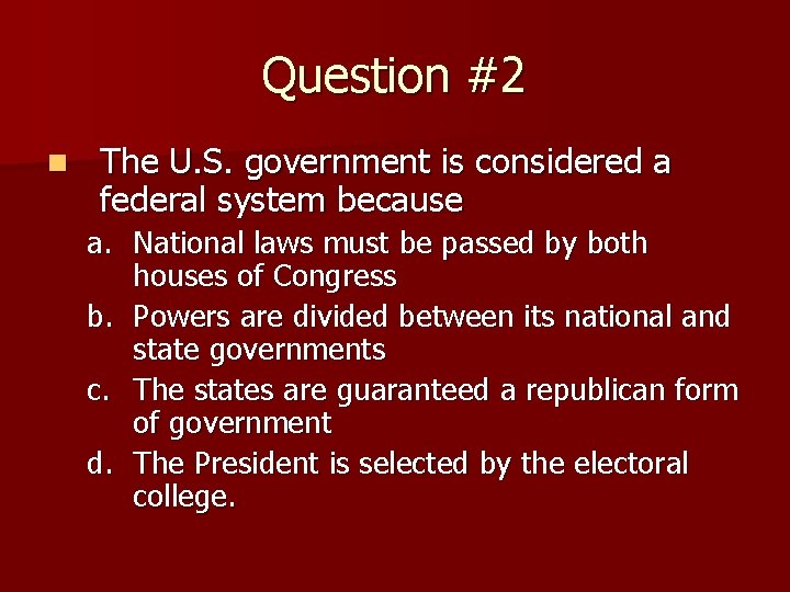 Question #2 n The U. S. government is considered a federal system because a.