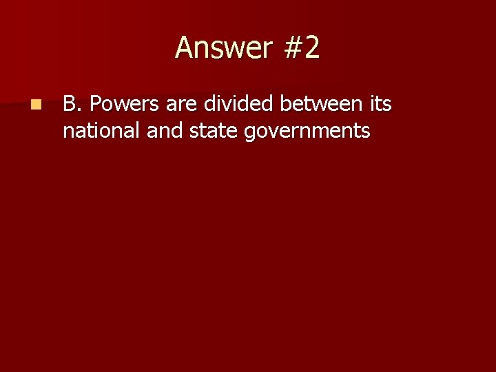 Answer #2 n B. Powers are divided between its national and state governments 