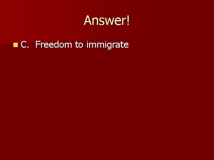 Answer! n C. Freedom to immigrate 