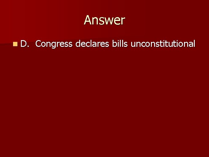 Answer n D. Congress declares bills unconstitutional 