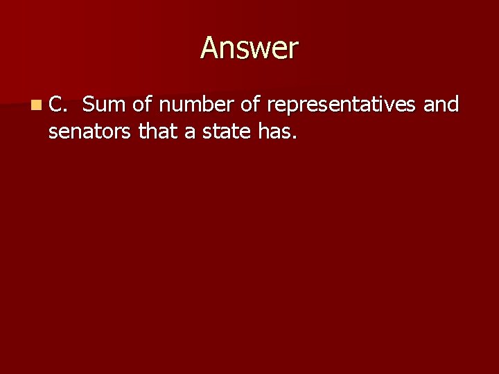 Answer n C. Sum of number of representatives and senators that a state has.