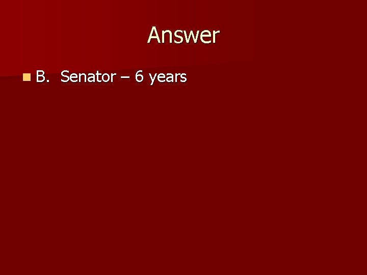 Answer n B. Senator – 6 years 