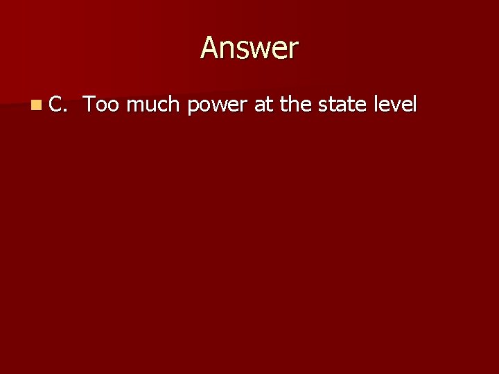 Answer n C. Too much power at the state level 