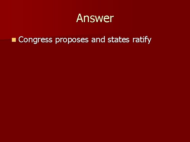 Answer n Congress proposes and states ratify 