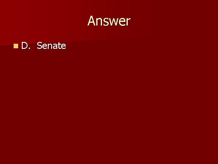 Answer n D. Senate 
