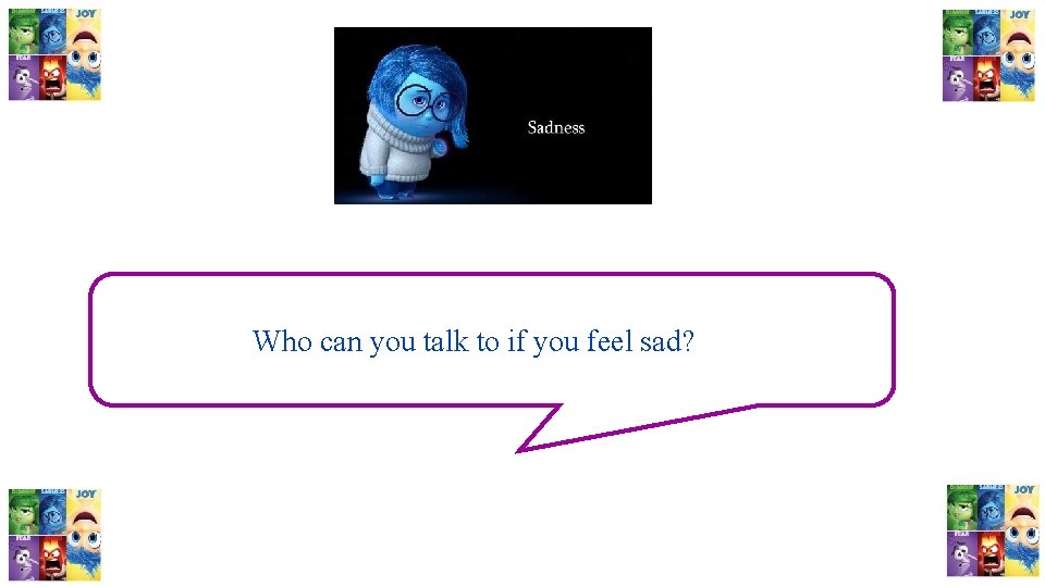 Who can you talk to if you feel sad? 