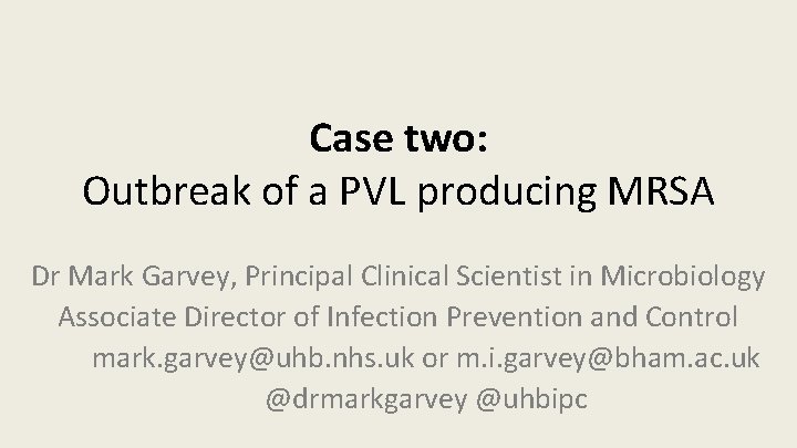 Case two: Outbreak of a PVL producing MRSA Dr Mark Garvey, Principal Clinical Scientist