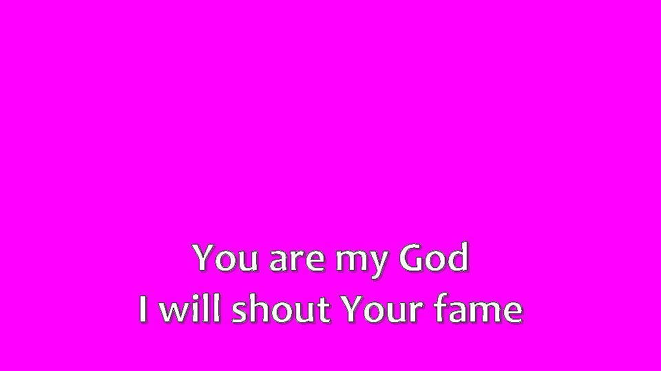 You are my God I will shout Your fame 