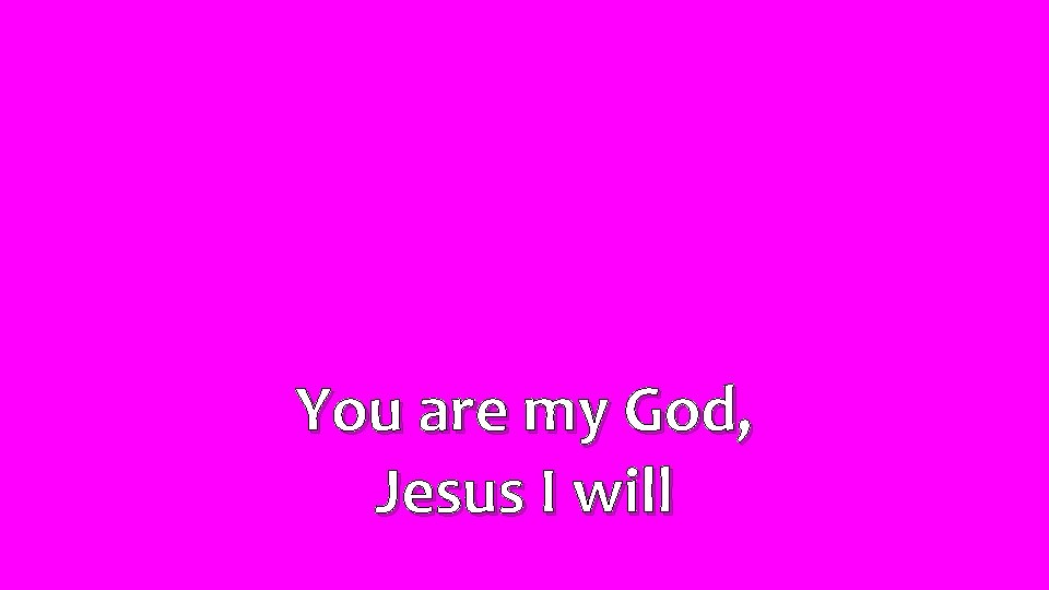 You are my God, Jesus I will 