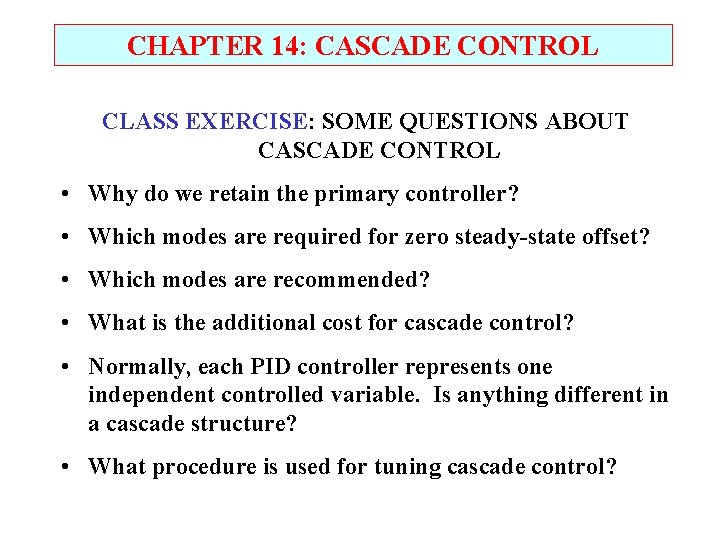 CHAPTER 14: CASCADE CONTROL CLASS EXERCISE: SOME QUESTIONS ABOUT CASCADE CONTROL • Why do