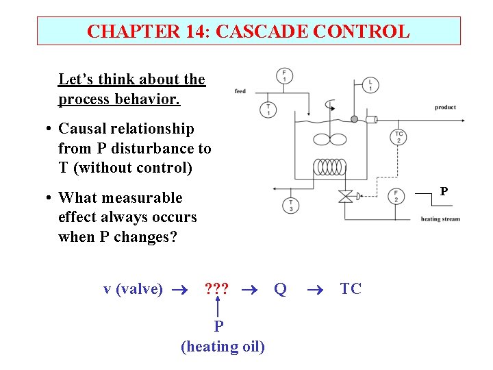 CHAPTER 14: CASCADE CONTROL Let’s think about the process behavior. • Causal relationship from