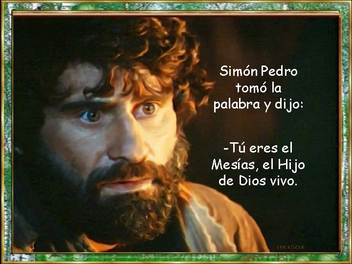 Simón Pedro tomó la palabra y dijo: -Tú eres el Mesías, el Hijo de