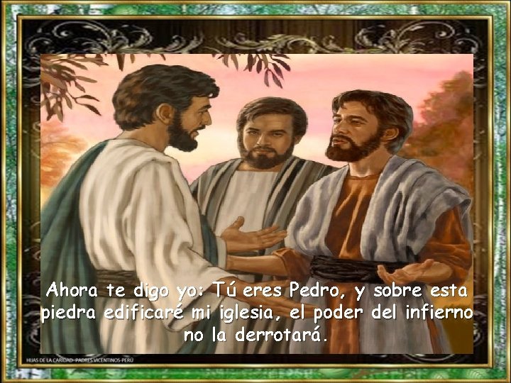 Ahora te digo yo: Tú eres Pedro, y sobre esta piedra edificaré mi iglesia,