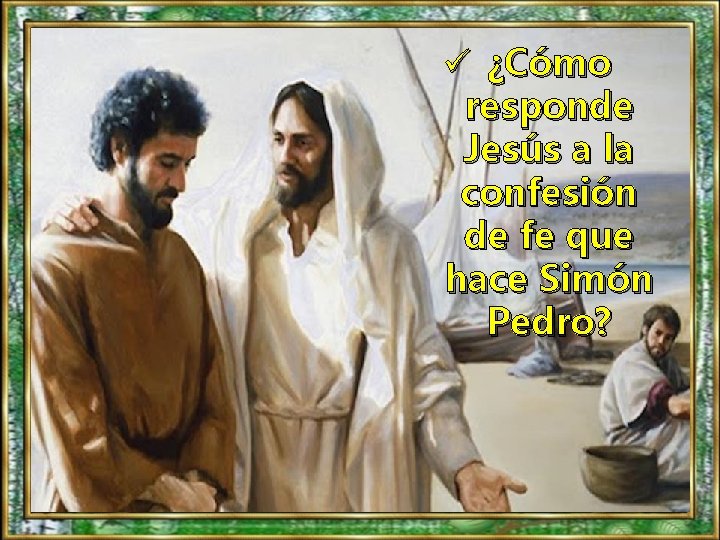 ü ¿Cómo responde Jesús a la confesión de fe que hace Simón Pedro? 