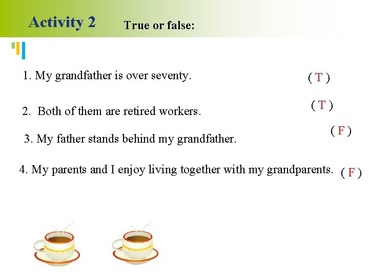Activity 2 True or false: 1. My grandfather is over seventy. (T) 2. Both
