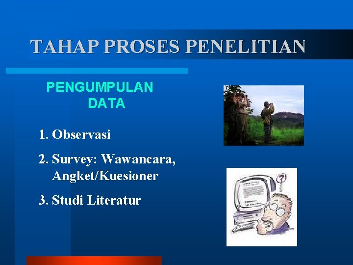 TAHAP PROSES PENELITIAN PENGUMPULAN DATA 1. Observasi 2. Survey: Wawancara, Angket/Kuesioner 3. Studi Literatur