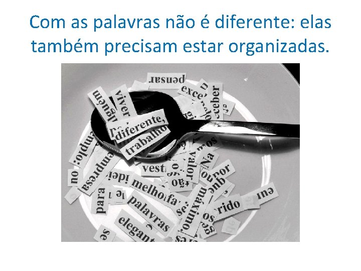 Com as palavras não é diferente: elas também precisam estar organizadas. 