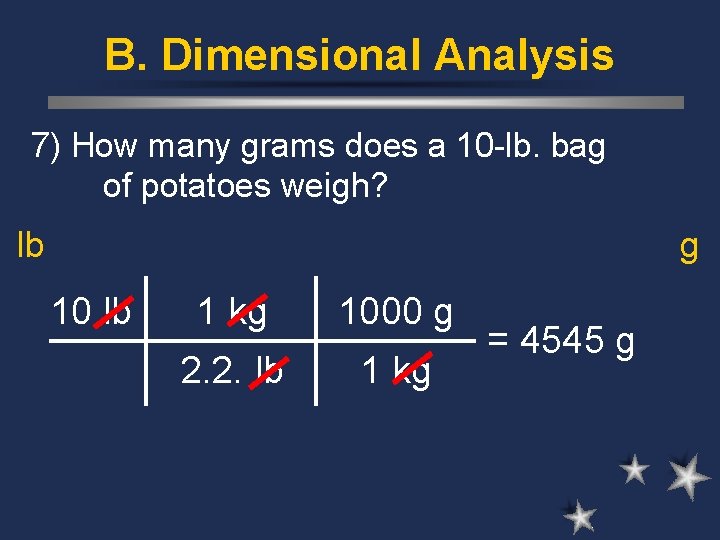 B. Dimensional Analysis 7) How many grams does a 10 -lb. bag of potatoes
