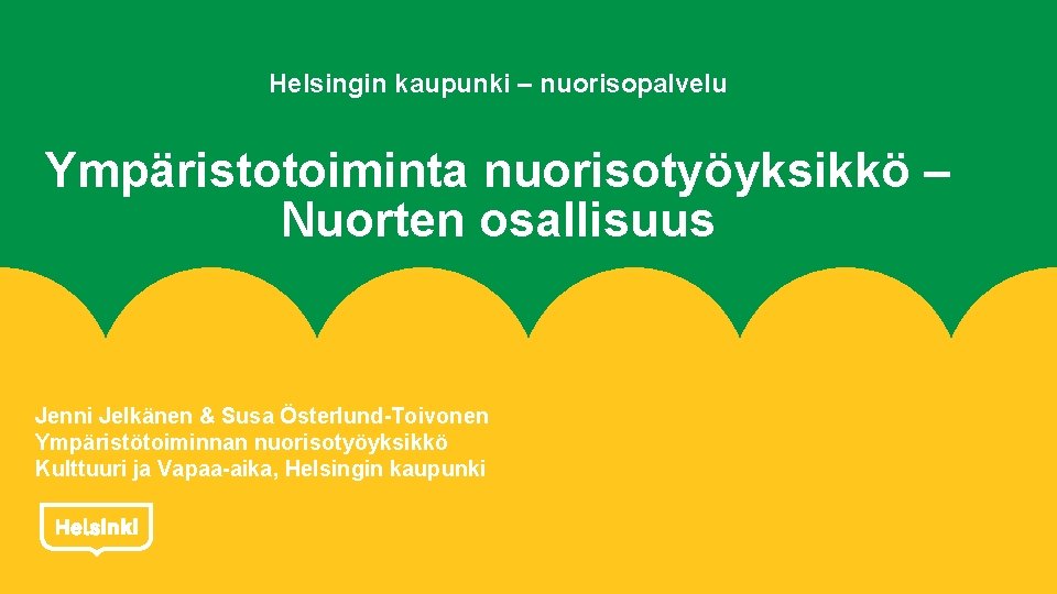 Helsingin kaupunki – nuorisopalvelu Ympäristotoiminta nuorisotyöyksikkö – Nuorten osallisuus Jenni Jelkänen & Susa Österlund-Toivonen