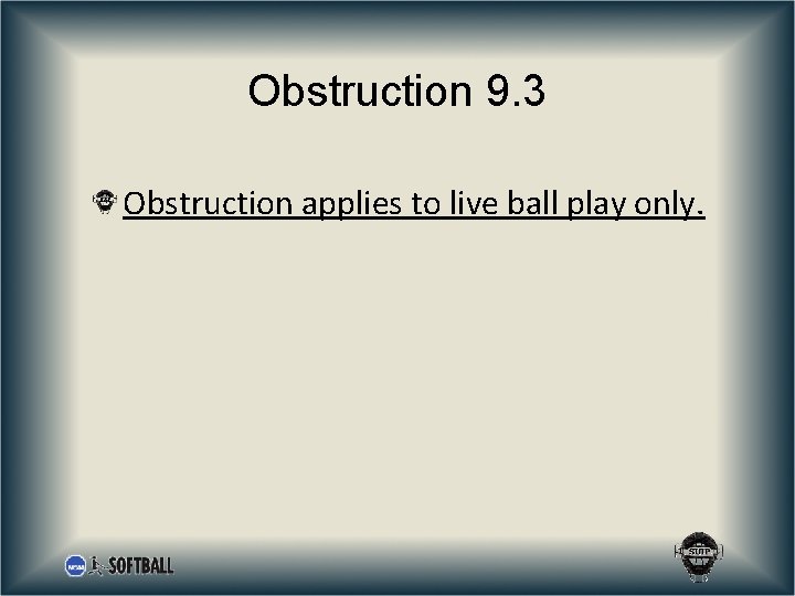 Obstruction 9. 3 Obstruction applies to live ball play only. 