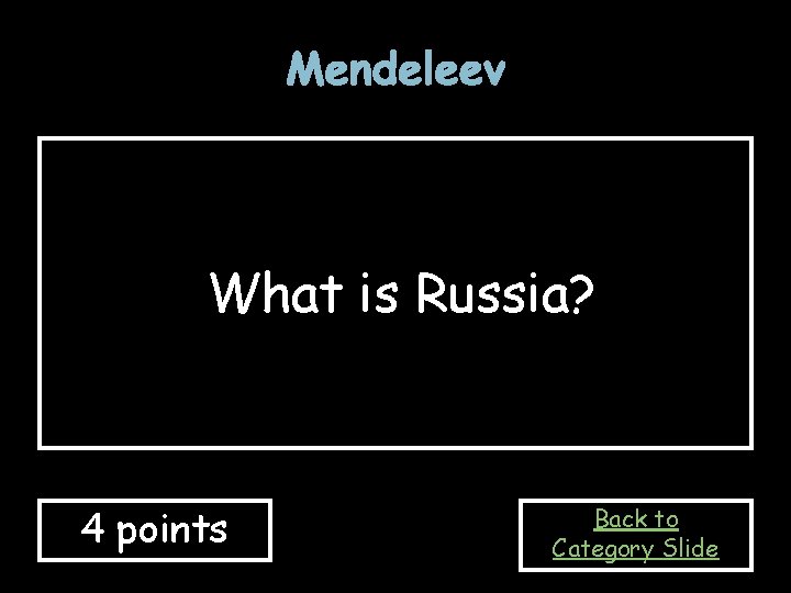 Mendeleev What is Russia? 4 points Back to Category Slide Mendeleev What is Russia? 4 points Back to Category Slide
