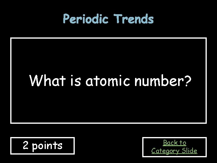 Periodic Trends What is atomic number? 2 points Back to Category Slide Periodic Trends What is atomic number? 2 points Back to Category Slide