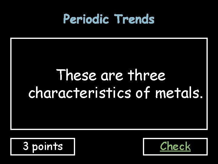 Periodic Trends These are three characteristics of metals. 3 points Check Periodic Trends These are three characteristics of metals. 3 points Check