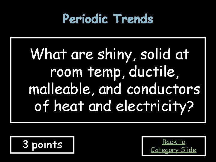 Periodic Trends What are shiny, solid at room temp, ductile, malleable, and conductors of Periodic Trends What are shiny, solid at room temp, ductile, malleable, and conductors of