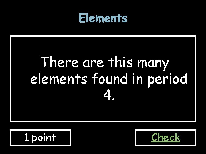 Elements There are this many elements found in period 4. 1 point Check Elements There are this many elements found in period 4. 1 point Check