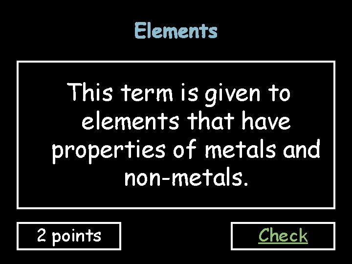 Elements This term is given to elements that have properties of metals and non-metals. Elements This term is given to elements that have properties of metals and non-metals.
