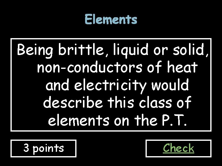 Elements Being brittle, liquid or solid, non-conductors of heat and electricity would describe this Elements Being brittle, liquid or solid, non-conductors of heat and electricity would describe this