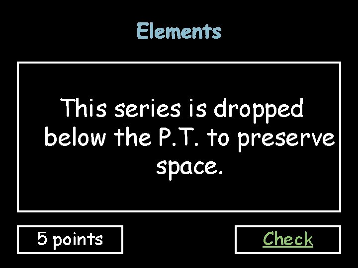 Elements This series is dropped below the P. T. to preserve space. 5 points Elements This series is dropped below the P. T. to preserve space. 5 points