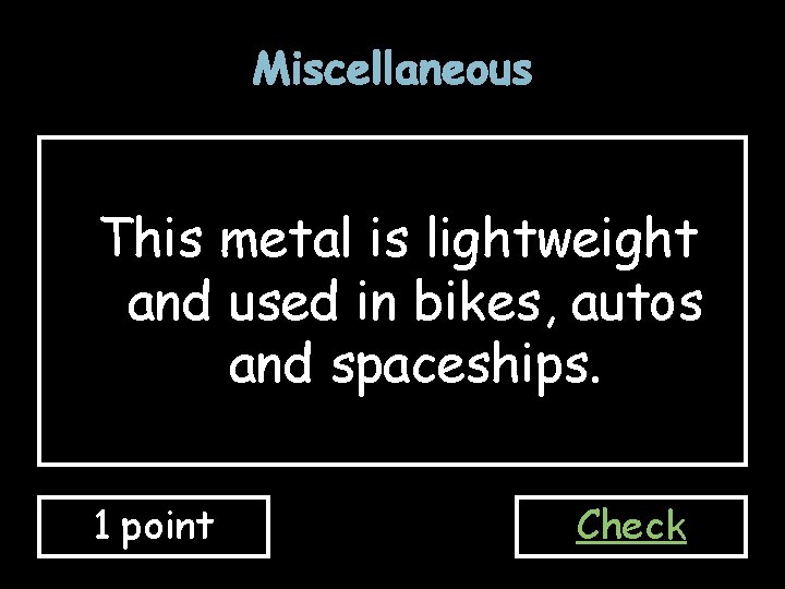 Miscellaneous This metal is lightweight and used in bikes, autos and spaceships. 1 point Miscellaneous This metal is lightweight and used in bikes, autos and spaceships. 1 point