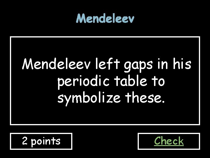 Mendeleev left gaps in his periodic table to symbolize these. 2 points Check Mendeleev left gaps in his periodic table to symbolize these. 2 points Check
